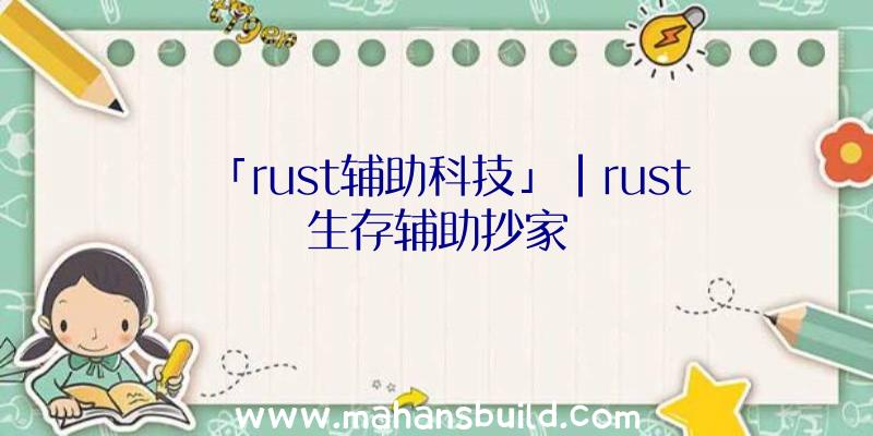 「rust辅助科技」|rust生存辅助抄家